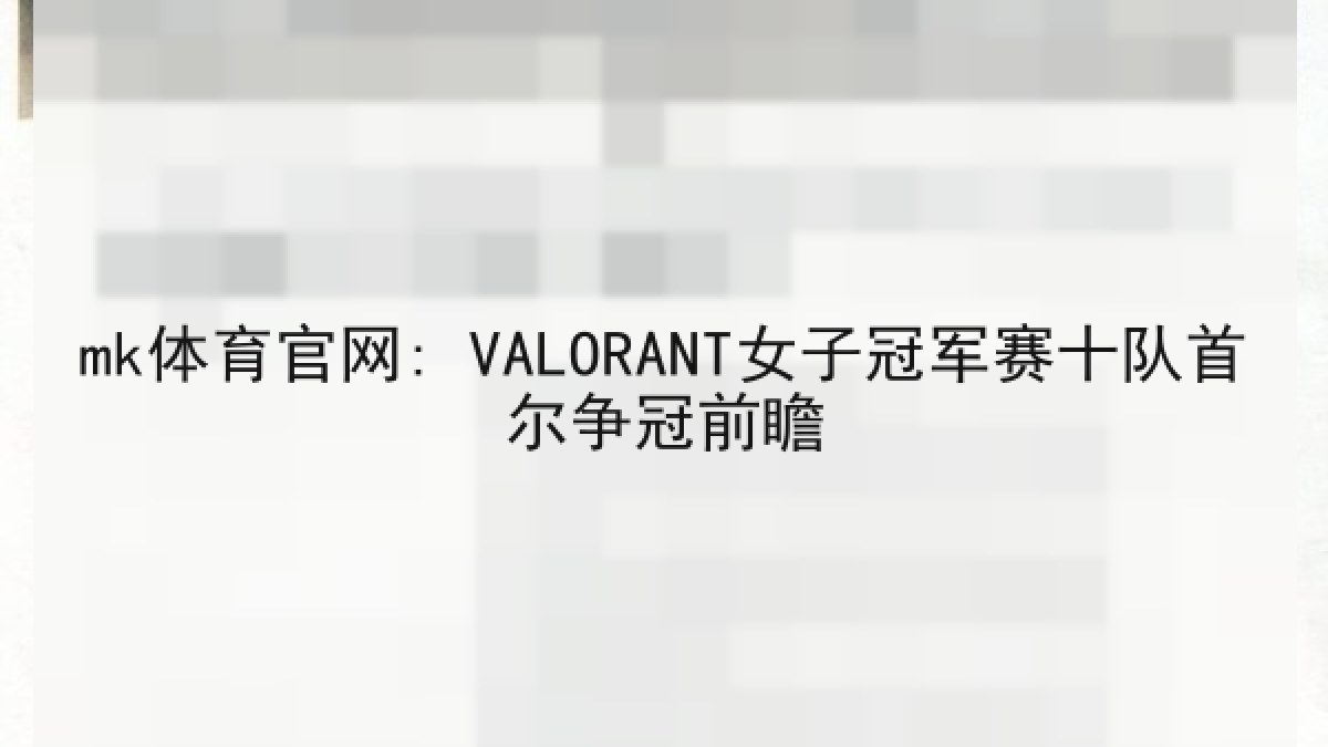 mk体育官网: VALORANT女子冠军赛十队首尔争冠前瞻 mk体育官网: VALORANT女子冠军赛十队首尔争冠前瞻