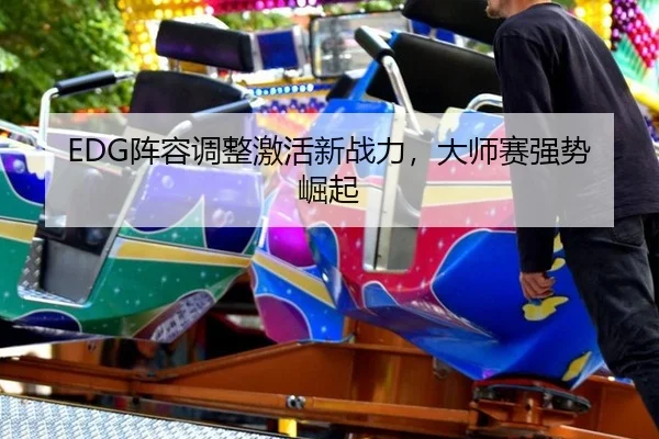 EDG阵容调整激活新战力，大师赛强势崛起