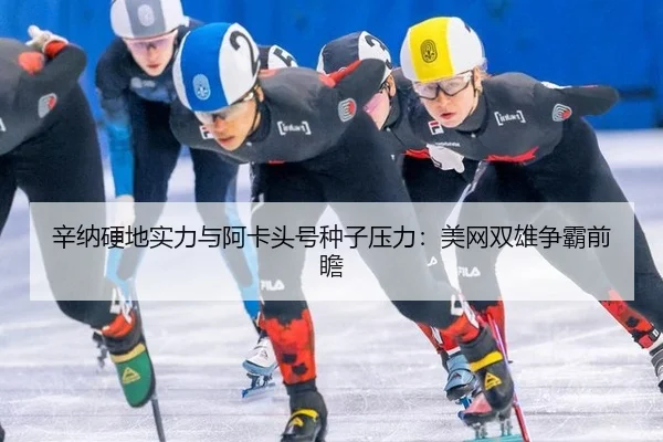 辛纳硬地实力与阿卡头号种子压力：美网双雄争霸前瞻