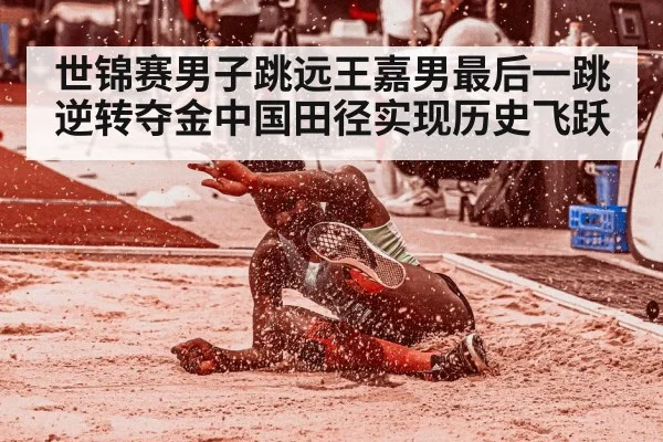 世锦赛男子跳远王嘉男最后一跳逆转夺金中国田径实现历史飞跃