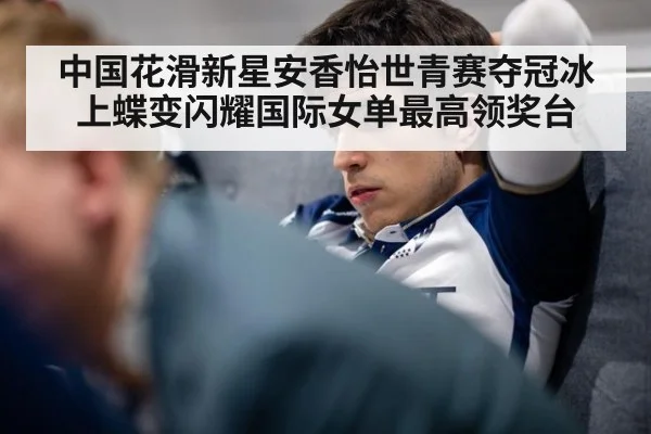 中国花滑新星安香怡世青赛夺冠冰上蝶变闪耀国际女单最高领奖台